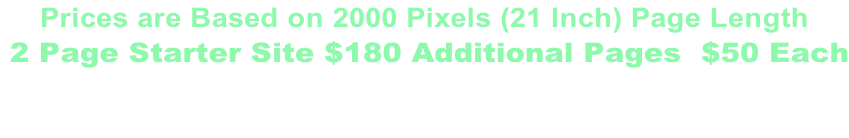 Prices are Based on 2000 Pixels (21 Inch) Page Length   2 Page Starter Site $180 Additional Pages  $50 Each