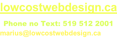 lowcostwebdesign.ca  Phone no Text: 519 512 2001 marius@lowcostwebdesign.ca